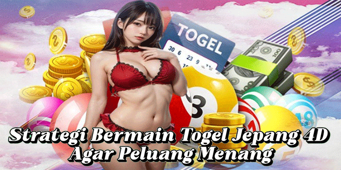 Strategi Bermain Togel Jepang 4D Agar Peluang Menang